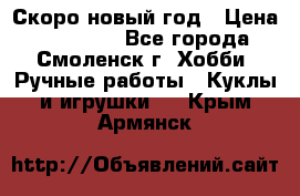 Скоро новый год › Цена ­ 300-500 - Все города, Смоленск г. Хобби. Ручные работы » Куклы и игрушки   . Крым,Армянск